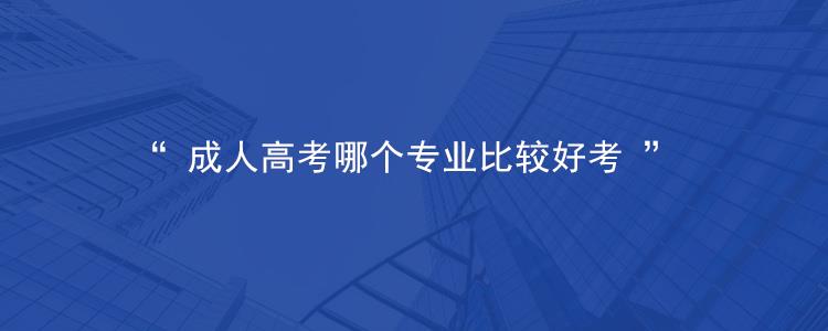 2023年浙江绍兴成人高考什么专业比较好考？